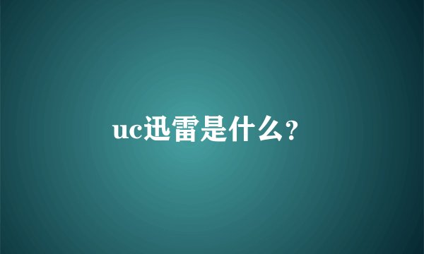 uc迅雷是什么？