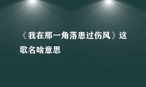 《我在那一角落患过伤风》这歌名啥意思
