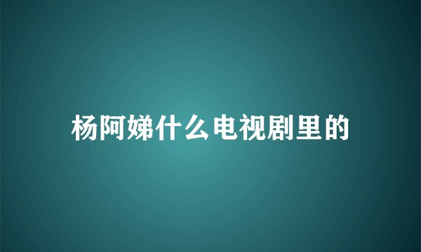 杨阿娣什么电视剧里的