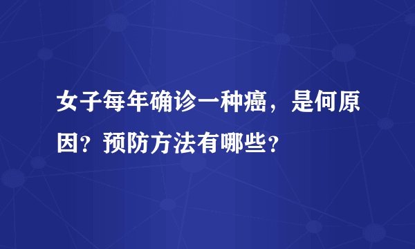 女子每年确诊一种癌，是何原因？预防方法有哪些？