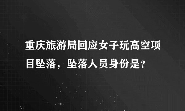 重庆旅游局回应女子玩高空项目坠落，坠落人员身份是？