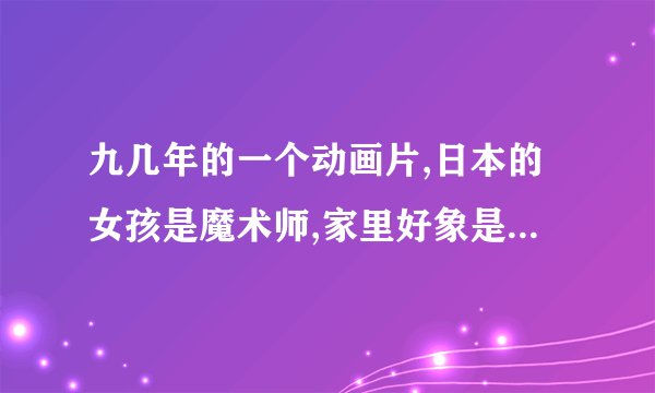 九几年的一个动画片,日本的女孩是魔术师,家里好象是马戏团，比我是小甜甜早