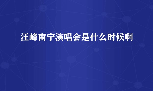 汪峰南宁演唱会是什么时候啊