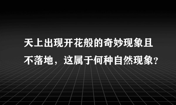 天上出现开花般的奇妙现象且不落地，这属于何种自然现象？