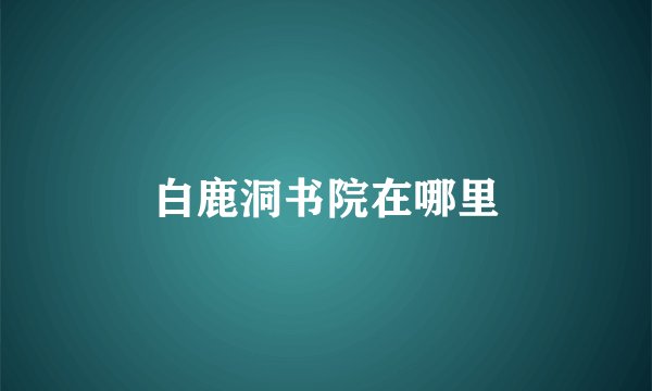 白鹿洞书院在哪里