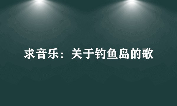 求音乐:关于钓鱼岛的歌