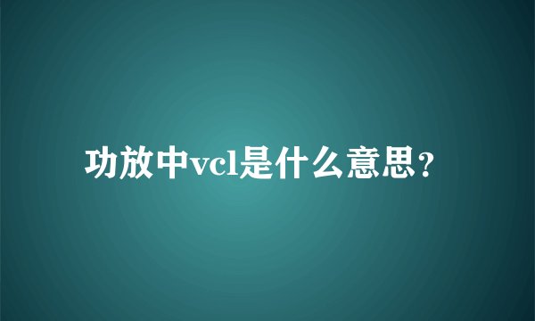 功放中vcl是什么意思？