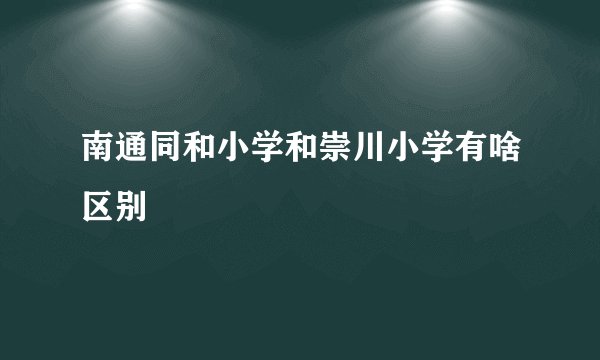 南通同和小学和崇川小学有啥区别