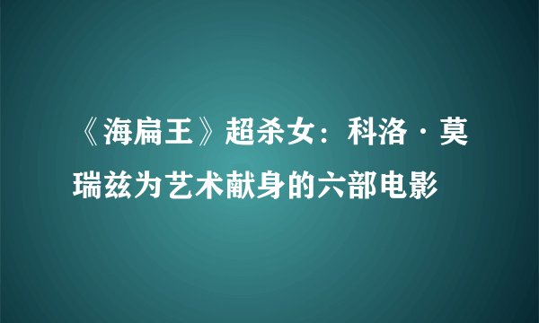 《海扁王》超杀女:科洛·莫瑞兹为艺术献身的六部电影