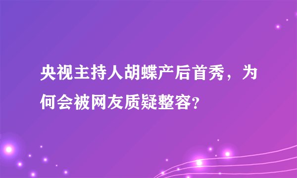 央视主持人胡蝶产后首秀，为何会被网友质疑整容？