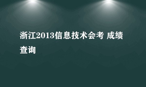 浙江2013信息技术会考 成绩查询