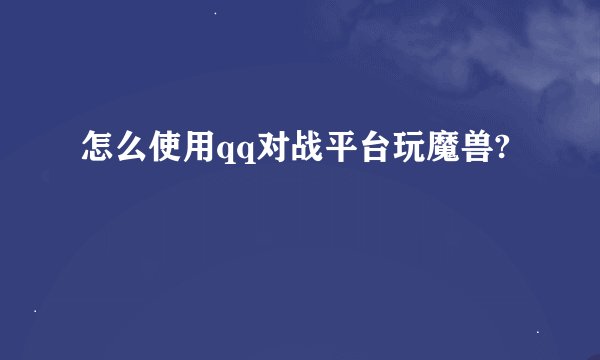 怎么使用qq对战平台玩魔兽?