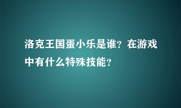 洛克王国蛋小乐是谁？在游戏中有什么特殊技能？