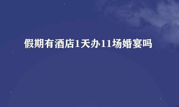 假期有酒店1天办11场婚宴吗