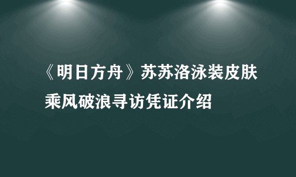 《明日方舟》苏苏洛泳装皮肤 乘风破浪寻访凭证介绍