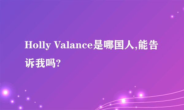 Holly Valance是哪国人,能告诉我吗?