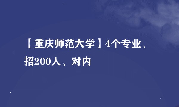 【重庆师范大学】4个专业、招200人、对内