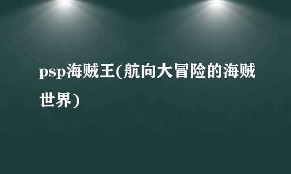 psp海贼王(航向大冒险的海贼世界)
