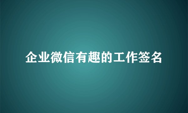 企业微信有趣的工作签名