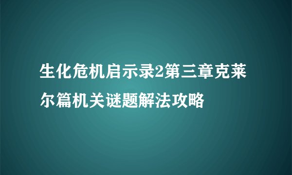 生化危机启示录2第三章克莱尔篇机关谜题解法攻略
