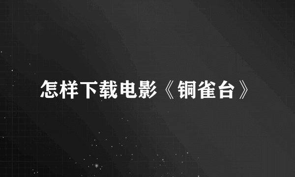 怎样下载电影《铜雀台》