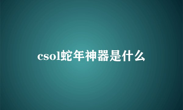 csol蛇年神器是什么