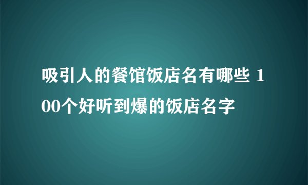 吸引人的餐馆饭店名有哪些 100个好听到爆的饭店名字