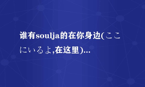 谁有soulja的在你身边(ここにいるよ,在这里)的中文谐音，谢谢了