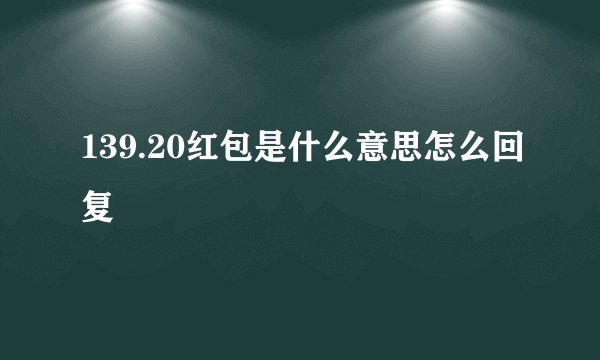 139.20红包是什么意思怎么回复