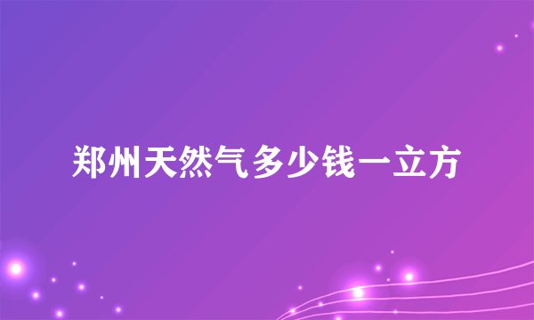 郑州天然气多少钱一立方