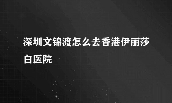 深圳文锦渡怎么去香港伊丽莎白医院