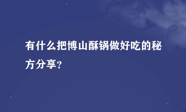 有什么把博山酥锅做好吃的秘方分享？