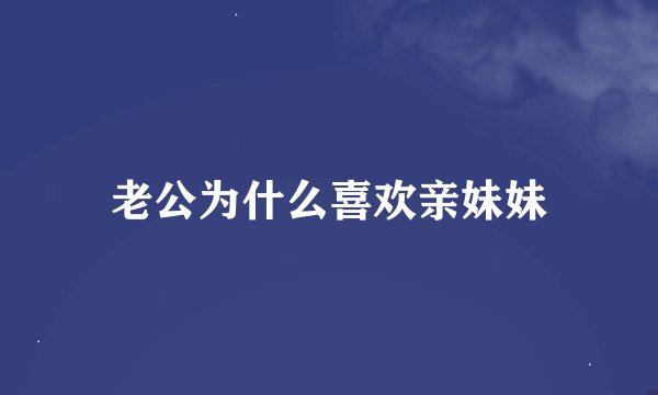 老公为什么喜欢亲妹妹