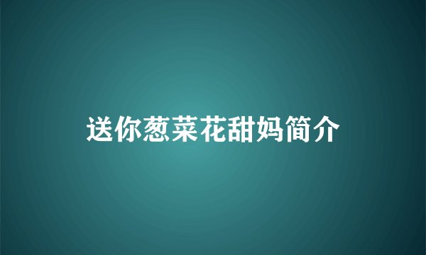 送你葱菜花甜妈简介