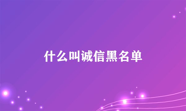 什么叫诚信黑名单