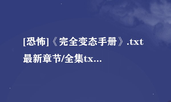 [恐怖]《完全变态手册》.txt最新章节/全集txt免费下载