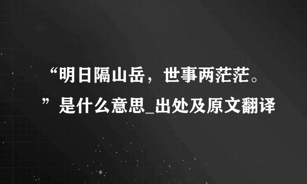 “明日隔山岳，世事两茫茫。”是什么意思_出处及原文翻译