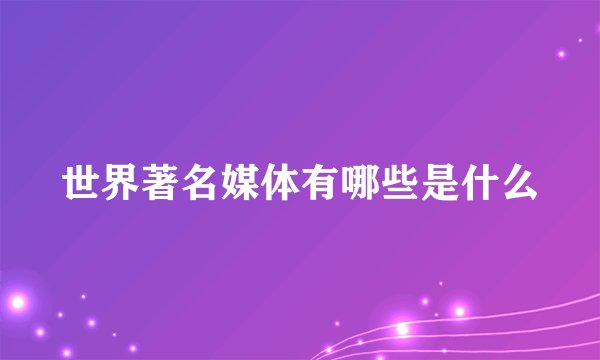 世界著名媒体有哪些是什么