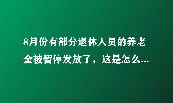 8月份有部分退休人员的养老金被暂停发放了，这是怎么回事呢？