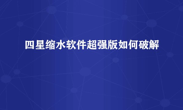 四星缩水软件超强版如何破解
