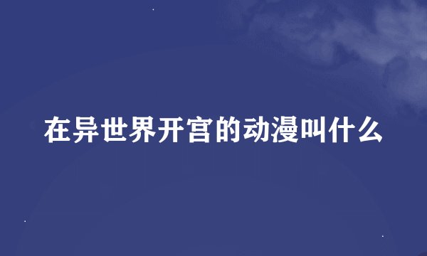在异世界开宫的动漫叫什么