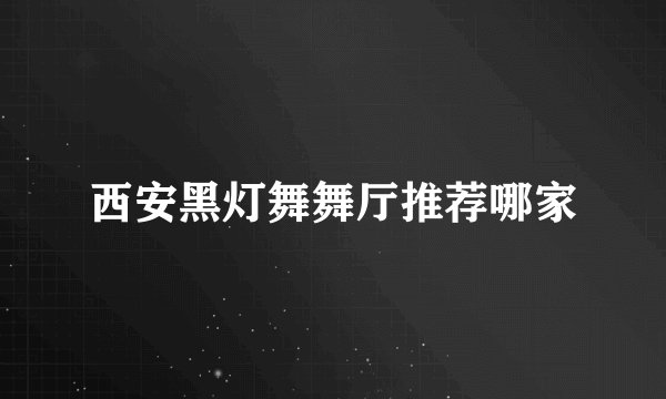 西安黑灯舞舞厅推荐哪家