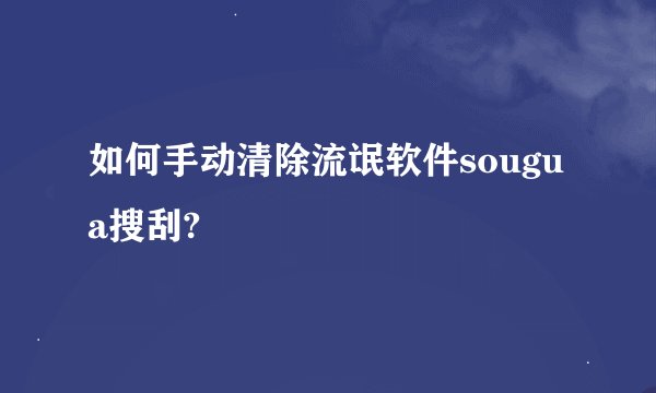 如何手动清除流氓软件sougua搜刮?
