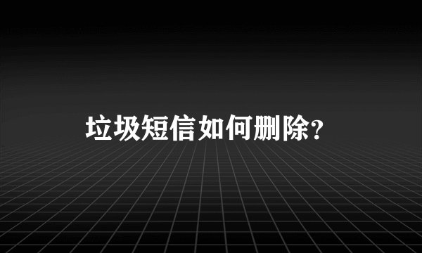 垃圾短信如何删除？