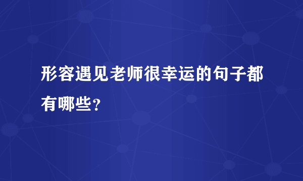 形容遇见老师很幸运的句子都有哪些？