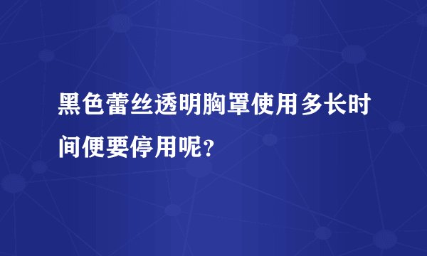 黑色蕾丝透明胸罩使用多长时间便要停用呢？