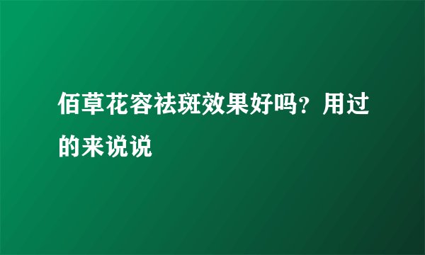 佰草花容祛斑效果好吗？用过的来说说