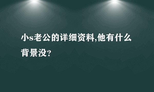 小s老公的详细资料,他有什么背景没？