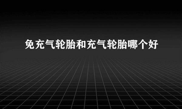 免充气轮胎和充气轮胎哪个好