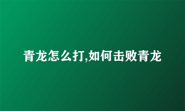 青龙怎么打,如何击败青龙